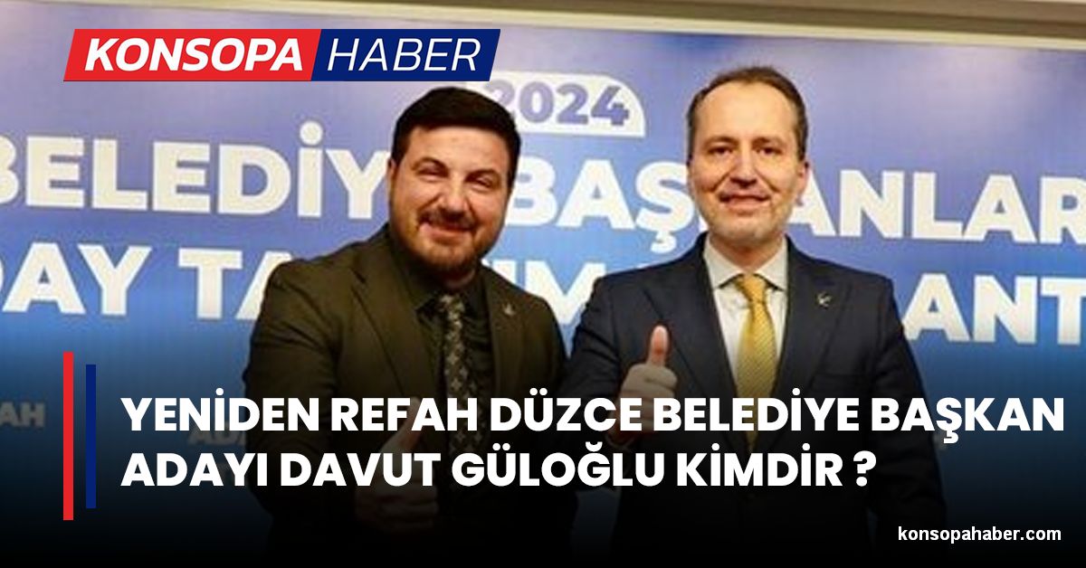 YENİDEN REFAH DÜZCE BELEDİYE BAŞKAN ADAYI DAVUT GÜLOĞLU KİMDİR