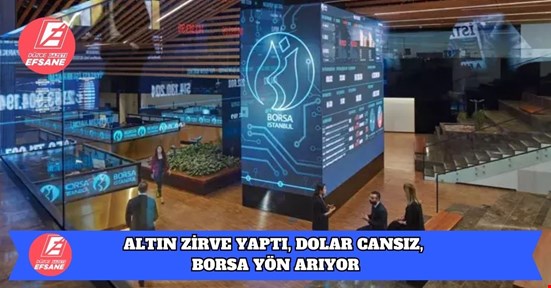 ALTIN ZİRVE YAPTI, DOLAR CANSIZ, BORSA YÖN ARIYOR