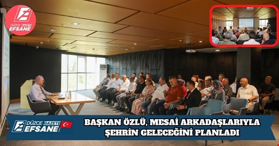 BAŞKAN ÖZLÜ, MESAİ ARKADAŞLARIYLA ŞEHRİN GELECEĞİNİ PLANLADI