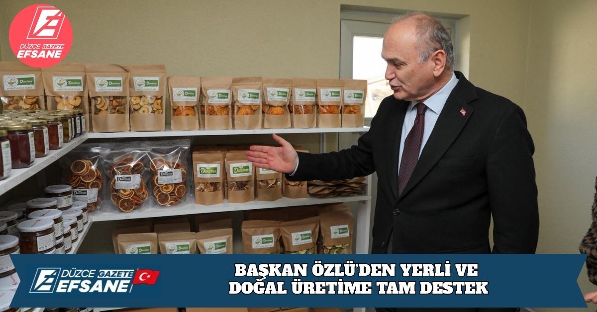 BAŞKAN ÖZLÜ’DEN YERLİ VE DOĞAL ÜRETİME TAM DESTEK