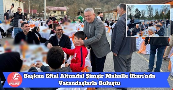 Başkan Eftal Altundal Şimşir Mahalle İftarı’nda Vatandaşlarla Buluştu