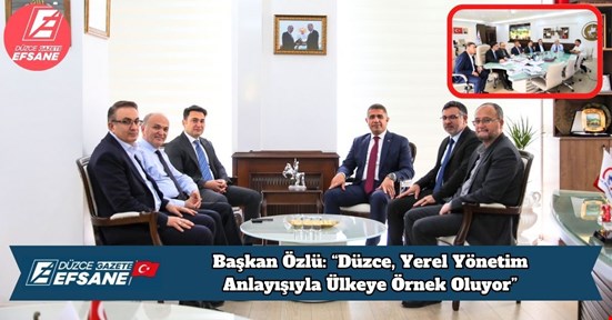 Başkan Özlü: “Düzce, Yerel Yönetim Anlayışıyla Ülkeye Örnek Oluyor”