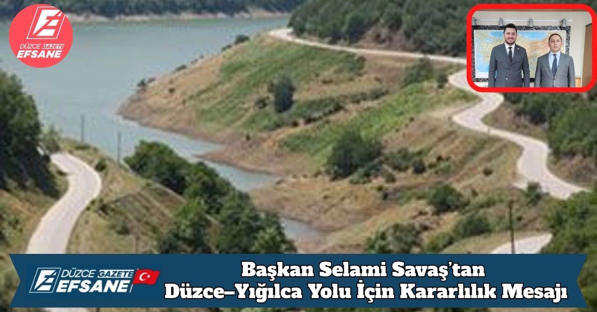 Başkan Selami Savaş’tan Düzce–Yığılca Yolu İçin Kararlılık Mesajı