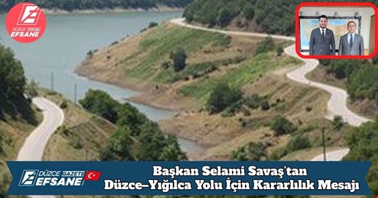 Başkan Selami Savaş’tan Düzce–Yığılca Yolu İçin Kararlılık Mesajı
