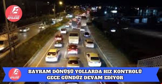 BAYRAM DÖNÜŞÜ YOLLARDA HIZ KONTROLÜ GECE GÜNDÜZ DEVAM EDİYOR