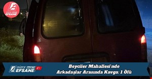 Beyciler Mahallesi’nde Arkadaşlar Arasında Kavga: 1 Ölü