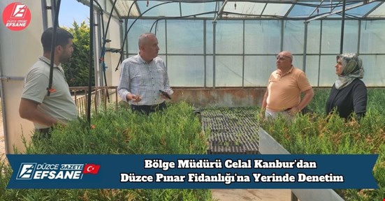 Bölge Müdürü Celal Kanbur’dan Düzce Pınar Fidanlığı’na Yerinde Denetim