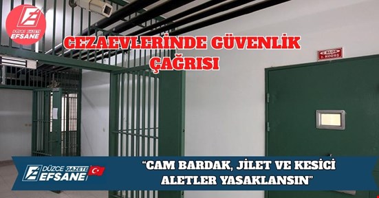 CEZAEVLERİNDE GÜVENLİK ÇAĞRISI: “CAM BARDAK, JİLET VE KESİCİ ALETLER YASAKLANSIN”
