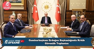 Cumhurbaşkanı Erdoğan Başkanlığında Kritik Güvenlik Toplantısı