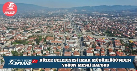 DÜZCE BELEDİYESİ İMAR MÜDÜRLÜĞÜ’NDEN YOĞUN MESAİ RAPORU