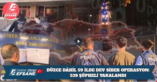 DÜZCE DÂHİL 59 İLDE DEV SİBER OPERASYON: 539 ŞÜPHELİ YAKALANDI