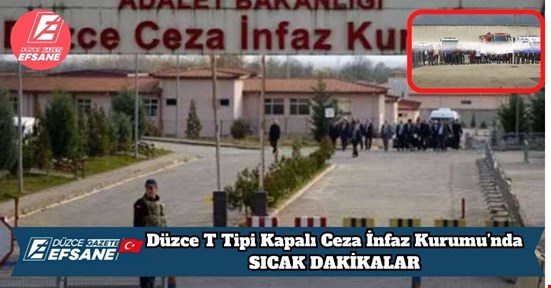 Düzce T Tipi Kapalı Ceza İnfaz Kurumu’nda SICAK DAKİKALAR