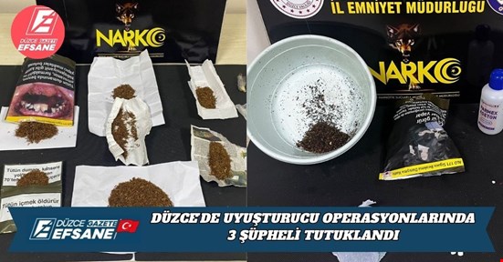 DÜZCE’DE UYUŞTURUCU OPERASYONLARINDA 3 ŞÜPHELİ TUTUKLANDI