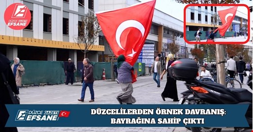 DÜZCELİLERDEN ÖRNEK DAVRANIŞ: BAYRAĞINA SAHİP ÇIKTI
