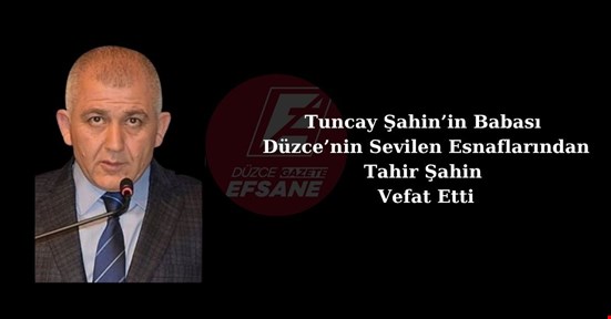 Tuncay Şahin'in Babası Düzce’nin Sevilen Esnaflarından Tahir Şahin Hayata Veda Etti