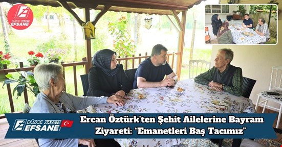 Ercan Öztürk’ten Şehit Ailelerine Bayram Ziyareti: “Emanetleri Baş Tacımız”