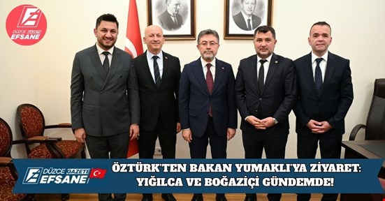 ERCAN ÖZTÜRK’TEN BAKAN YUMAKLI’YA ZİYARET: YIĞILCA VE BOĞAZİÇİ GÜNDEMDE!