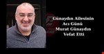 Günaydın Ailesinin Acı Günü Murat Günaydın Vefat Etti
