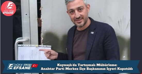 Kaynaşlı’da Tartışmalı Mühürleme: Anahtar Parti Merkez İlçe Başkanının İşyeri Kapatıldı