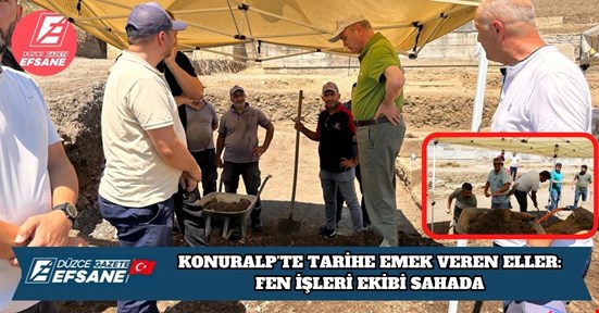 KONURALP’TE TARİHE EMEK VEREN ELLER: FEN İŞLERİ EKİBİ SAHADA