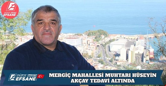 MERGİÇ MAHALLESİ MUHTARI HÜSEYİN AKÇAY TEDAVİ ALTINDA
