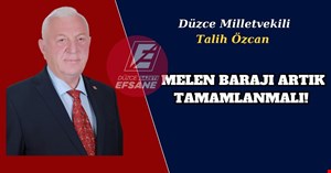 ÖZCAN, MELEN BARAJI ARTIK TAMAMLANMALI!