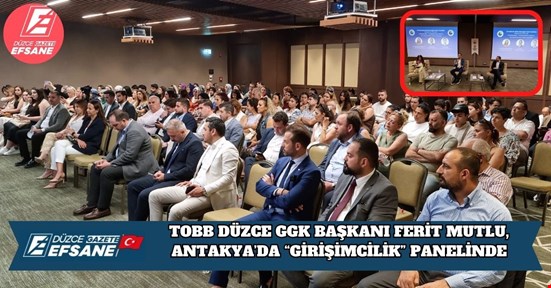 TOBB DÜZCE GGK BAŞKANI FERİT MUTLU, ANTAKYA’DA “GİRİŞİMCİLİK” PANELİNDE