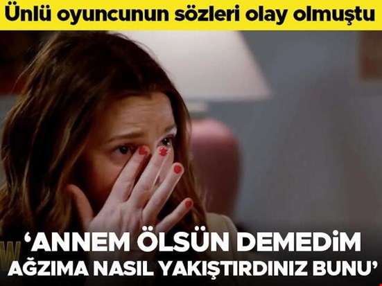 Ünlü oyuncunun sözleri olay oldu: 'Ben annem ölsün demedim... Nasıl ağzıma yakıştırdınız bu sözleri!'
