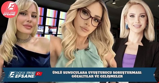 ÜNLÜ SUNUCULARA UYUŞTURUCU SORUŞTURMASI: GÖZALTILAR VE GELİŞMELER