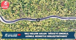 VALİ SELÇUK ASLAN: “DÜZCE’Yİ EMEKLE, AZİMLE, HİZMETLE BİRLEŞTİRİYORUZ”