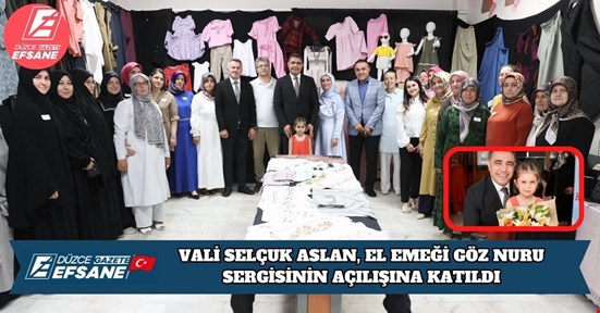 VALİ SELÇUK ASLAN, EL EMEĞİ GÖZ NURU SERGİSİNİN AÇILIŞINA KATILDI