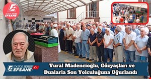 Vural Madencioğlu, Gözyaşları ve Dualarla Son Yolculuğuna Uğurlandı