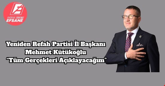 Yeniden Refah Partisi İl Başkanı Mehmet Kütükoğlu: “Tüm Gerçekleri Açıklayacağım”