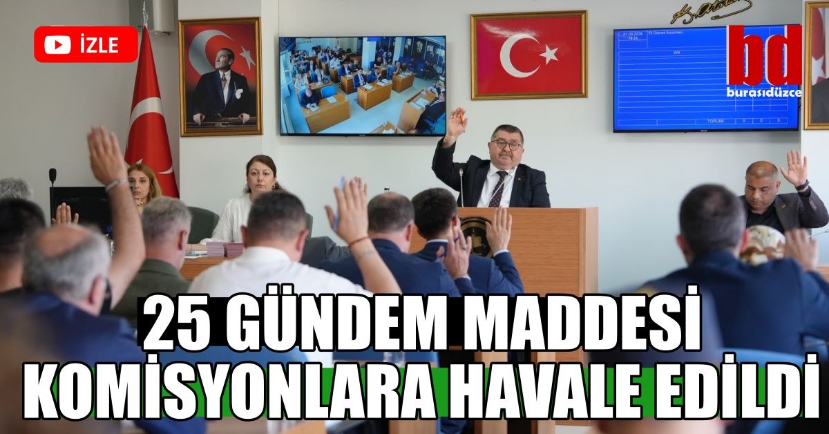 25 GÜNDEM MADDESİ KOMİSYONLARA HAVALE EDİLDİ