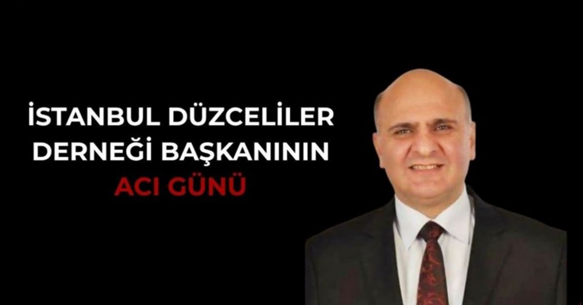 İSTANBUL DÜZCELİLER DERNEĞİ BAŞKANININ ACI GÜNÜ