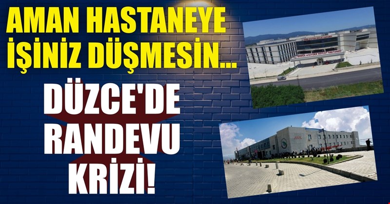 AMAN HASTANEYE İŞİNİZ DÜŞMESİN... DÜZCE'DE RANDEVU KRİZİ!