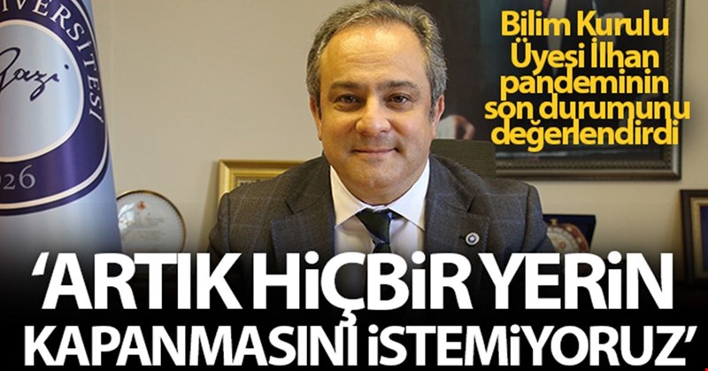Bilim Kurulu Üyesi İlhan: 'Artık hiçbir yerin kapanmasını hiçbirimiz istemiyoruz'