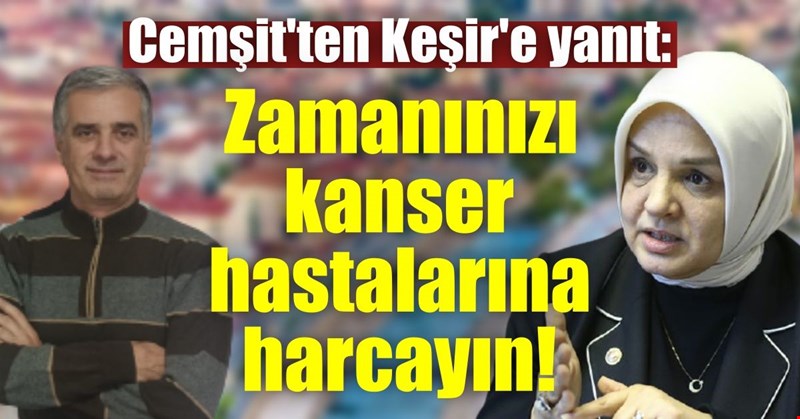 Cemşit'ten Keşir'e yanıt: Zamanınızı kanser hastalarına harcayın!