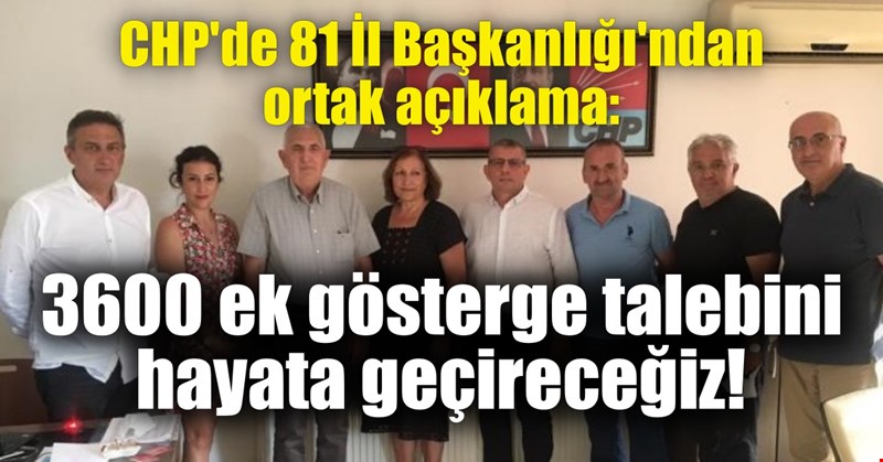 CHP'de 81 İl Başkanlığı'ndan ortak açıklama: 3600 ek gösterge talebini hayata geçireceğiz!