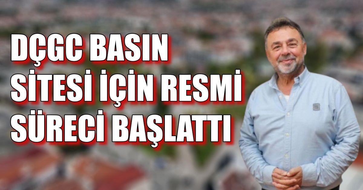 DÇGC BASIN SİTESİ İÇİN RESMİ SÜRECİ BAŞLATTI