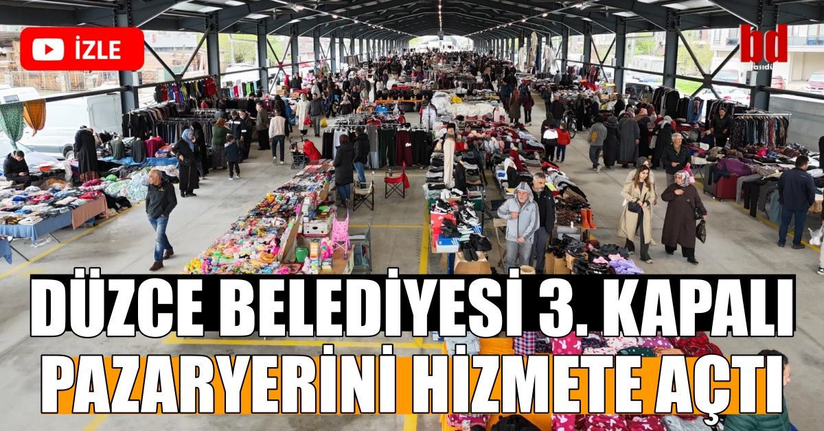 DÜZCE BELEDİYESİ 3. KAPALI PAZARYERİNİ HİZMETE AÇTI