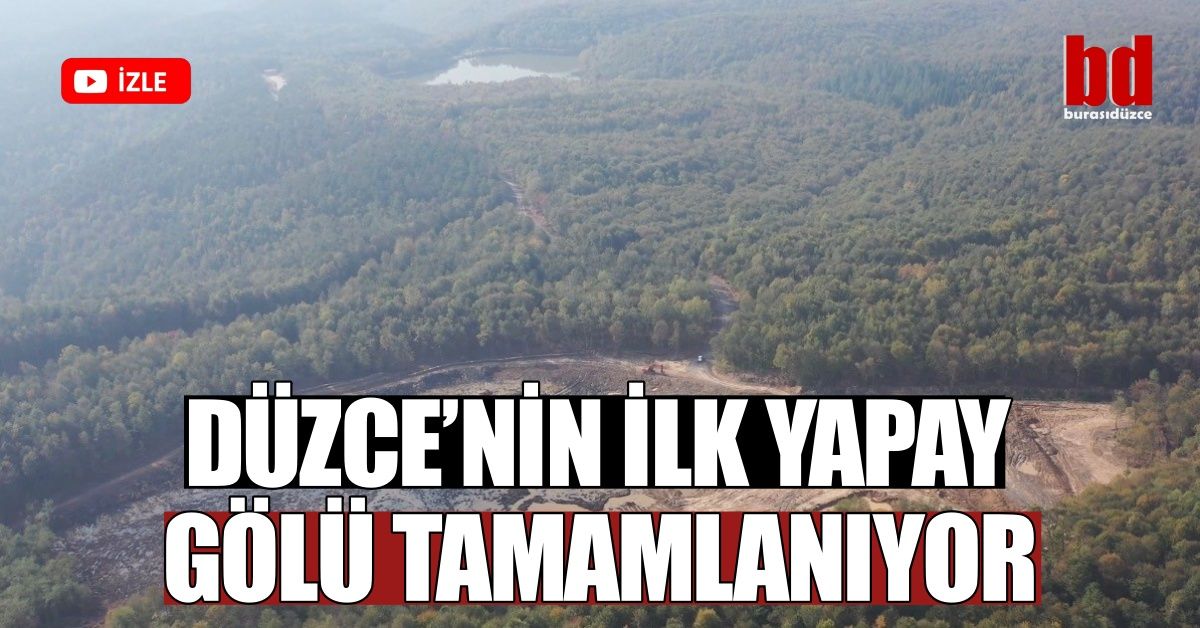 DÜZCE’NİN İLK YAPAY GÖLÜ TAMAMLANIYOR