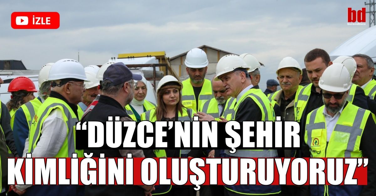“DÜZCE’NİN ŞEHİR KİMLİĞİNİ OLUŞTURUYORUZ”