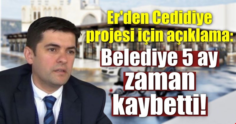 Er'den Cedidiye projesi için açıklama: Belediye 5 ay zaman kaybetti!