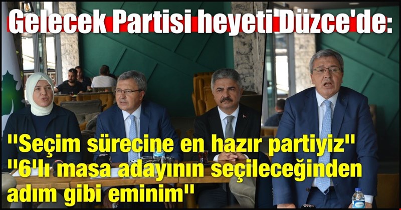 Gelecek Partisi heyeti Düzce'de: "6'lı masa adayının seçileceğinden adım gibi eminim"