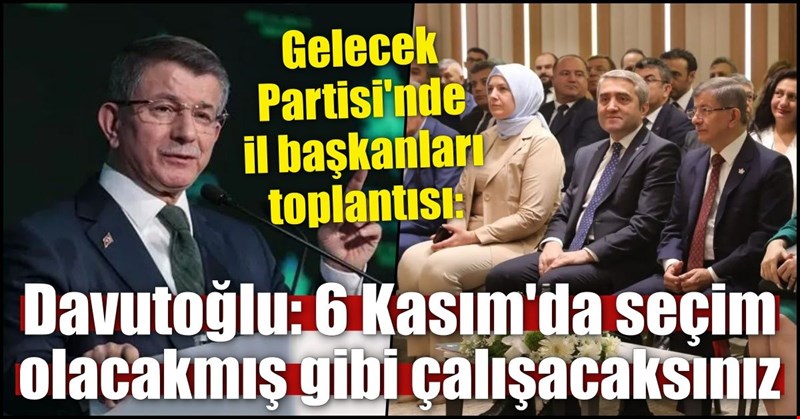 Gelecek Partisi'nde il başkanları toplantısı