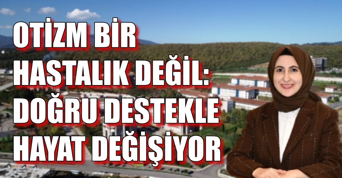OTİZM BİR HASTALIK DEĞİL: DOĞRU DESTEKLE HAYAT DEĞİŞİYOR