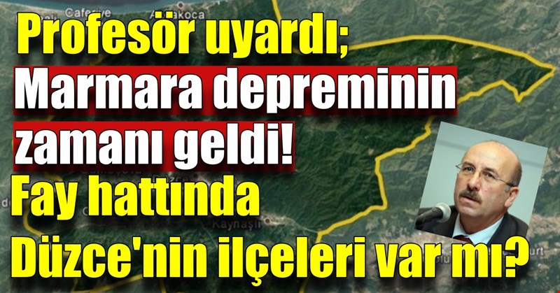 Profesör uyardı: Marmara depreminin zamanı geldi! Fay hattında Düzce'nin ilçeleri var mı?