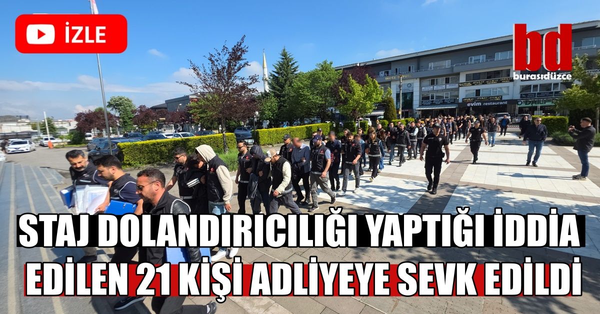 STAJ DOLANDIRICILIĞI YAPTIĞI İDDİA EDİLEN 21 KİŞİ ADLİYEYE SEVK EDİLDİ