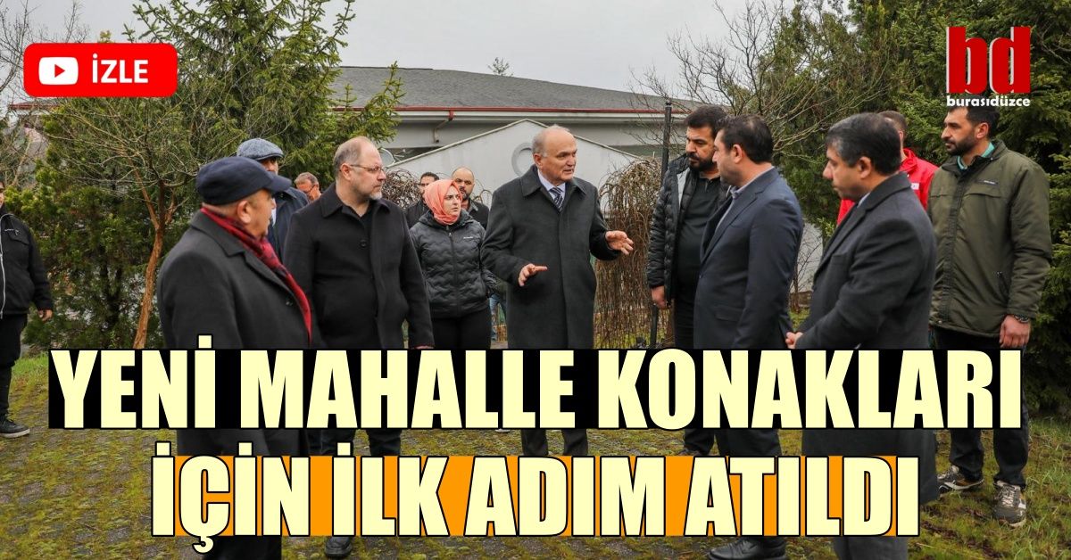 YENİ MAHALLE KONAKLARI İÇİN İLK ADIM ATILDI
